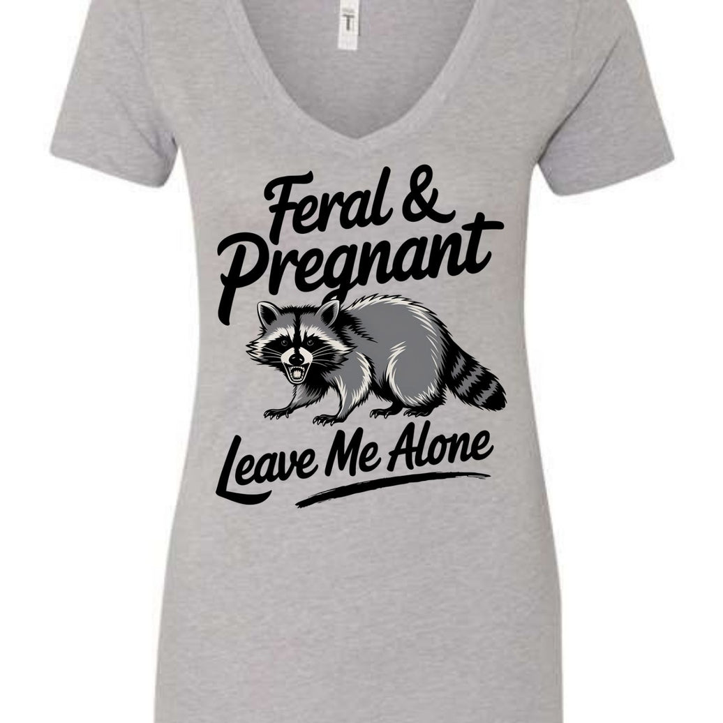 Feral and Pregnant - Leave Me Alone Funny Women's Shirt Both V-Neck and Crew