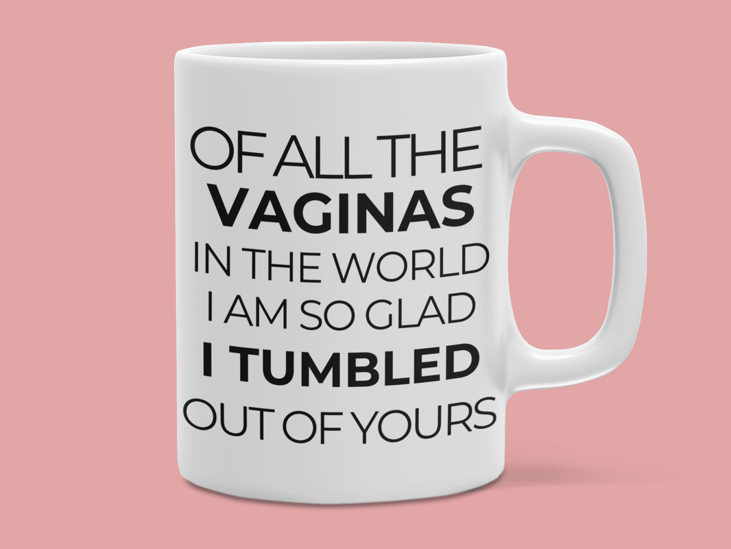 Of all the Vaginas in the World I am Glad I Tumbled Out of Yours Coffee Mug - My Store