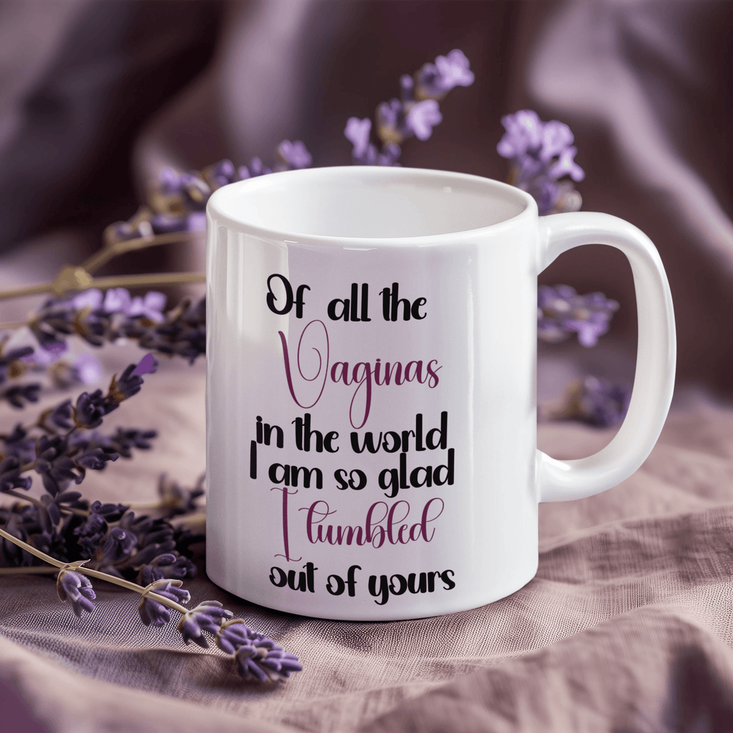 Of all the Vaginas in the World I am so Glad I Tumbled out of Yours Coffee Mug - My Store