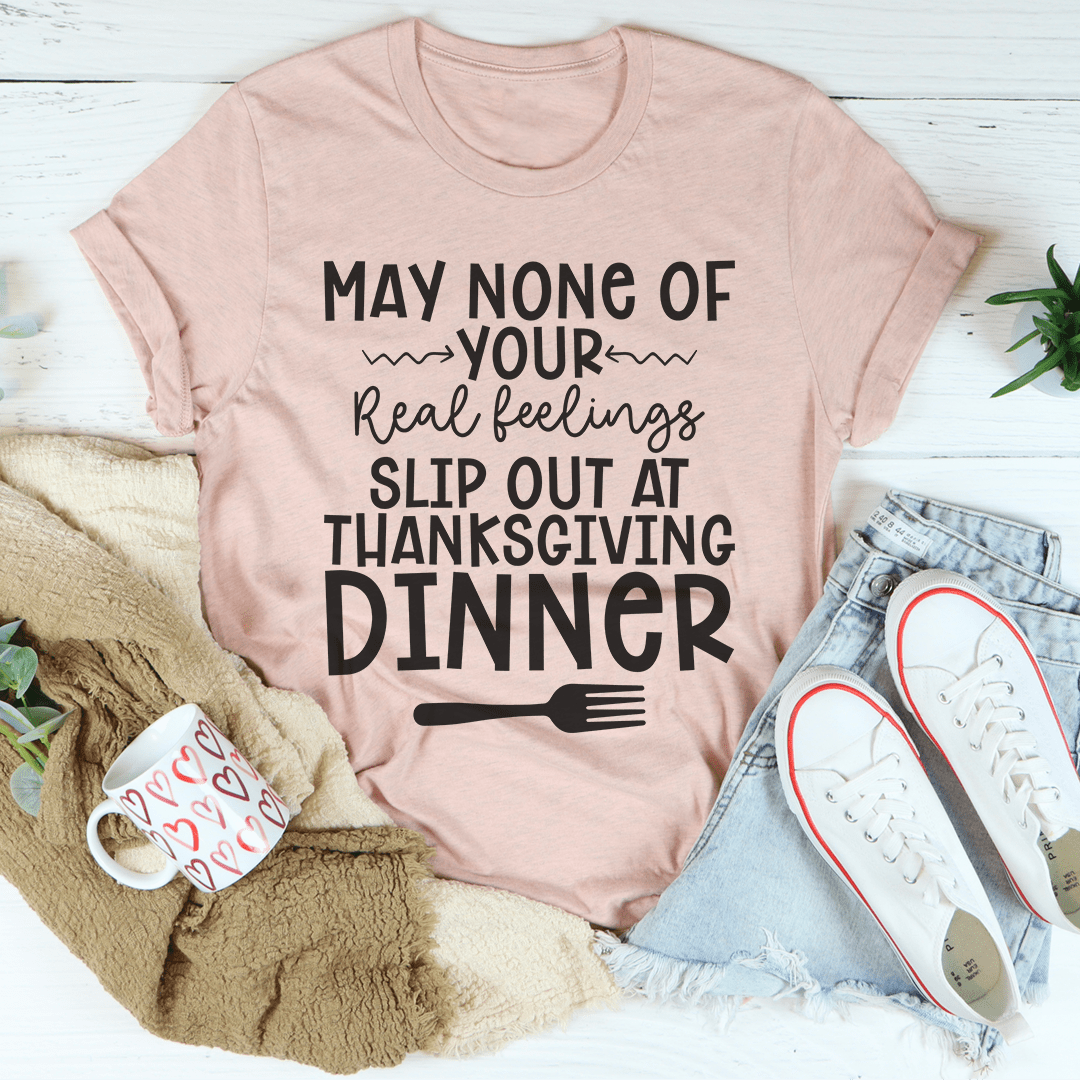 May None Of Your Real Feelings Slip Out At Thanksgiving Dinner T-Shirt image 1