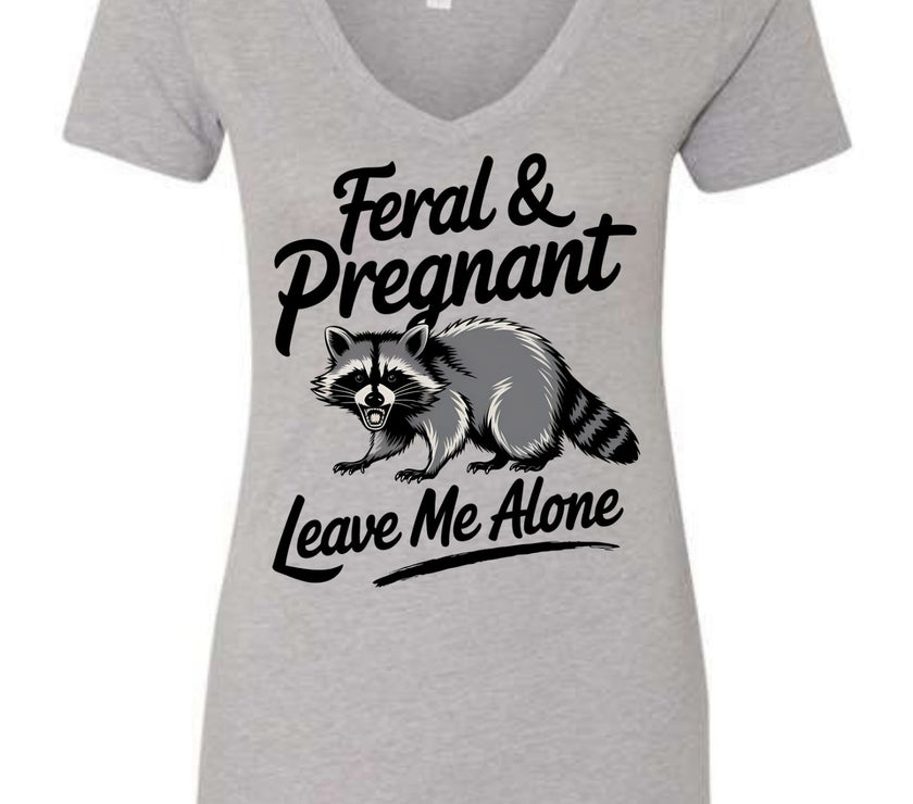 Feral and Pregnant - Leave Me Alone Funny Women's Shirt Both V-Neck and Crew