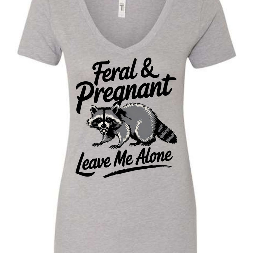 Feral and Pregnant - Leave Me Alone Funny Women's Shirt Both V-Neck and Crew