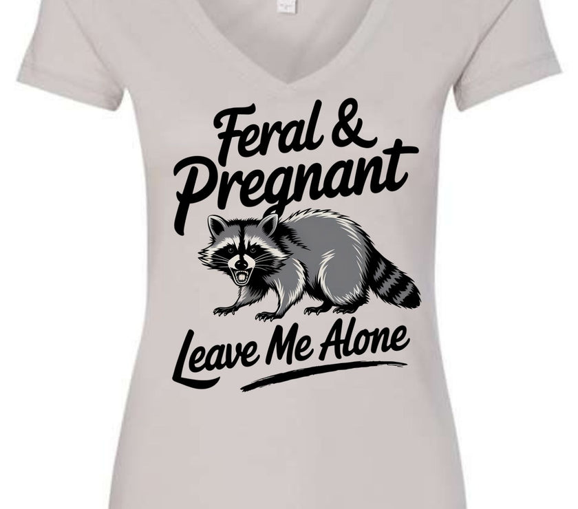 Feral and Pregnant - Leave Me Alone Funny Women's Shirt Both V-Neck and Crew