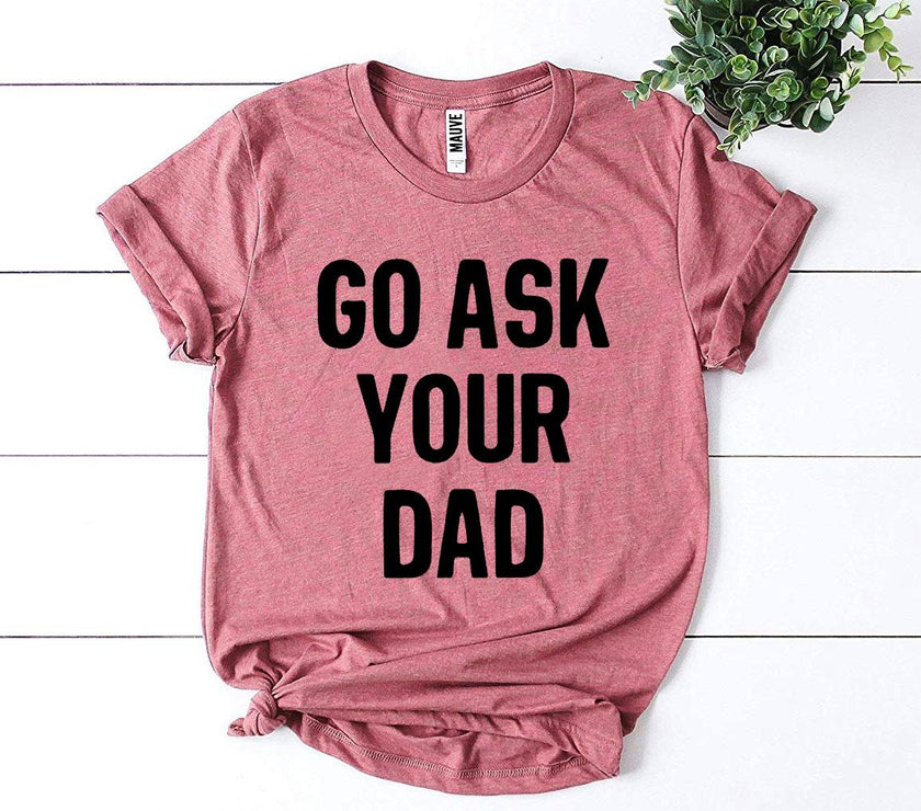 Go Ask Your Dad T-shirt | Men's Shirt