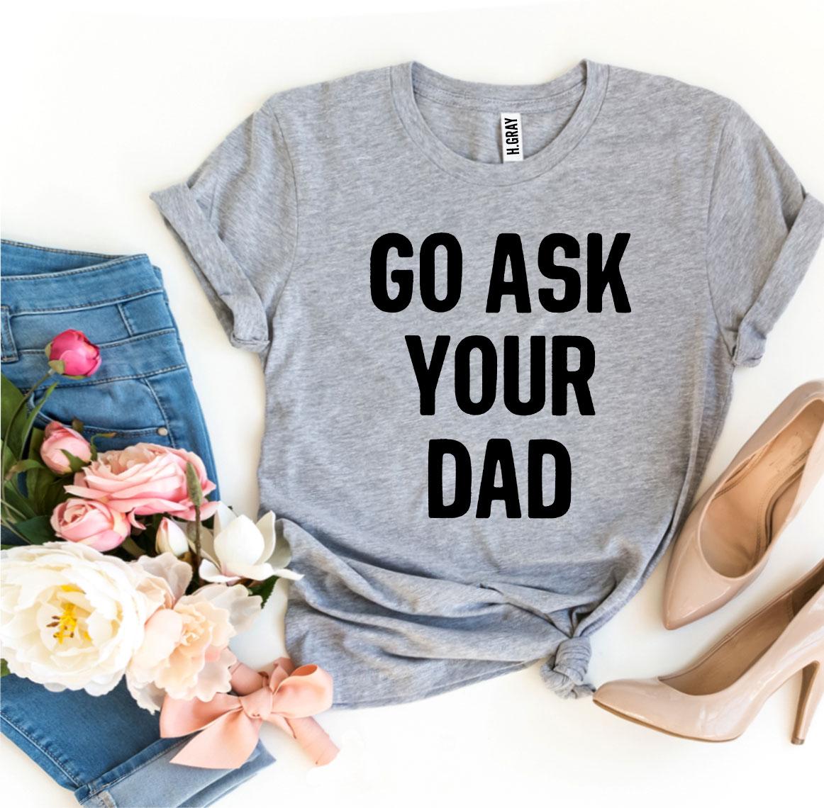 Go Ask Your Dad T-shirt | Men's Shirt