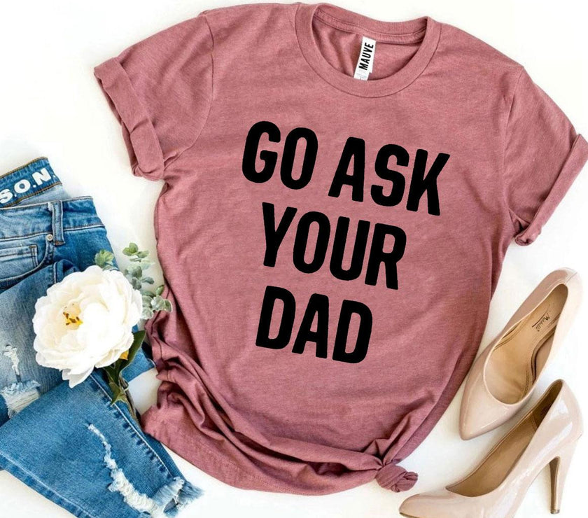 Go Ask Your Dad T-shirt | Men's Shirt