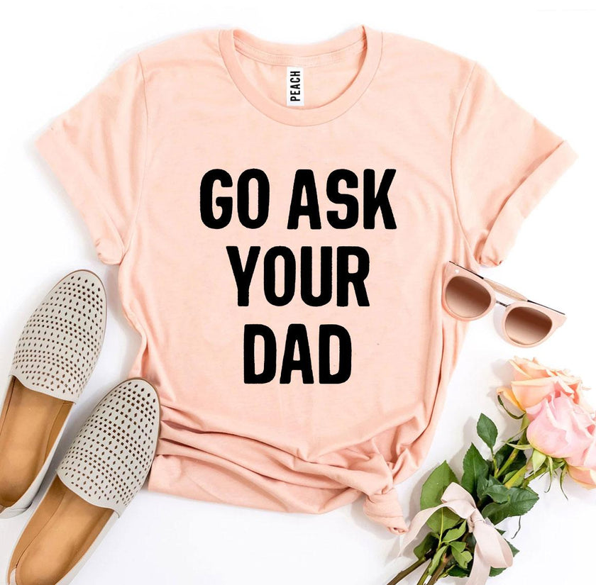 Go Ask Your Dad T-shirt | Men's Shirt