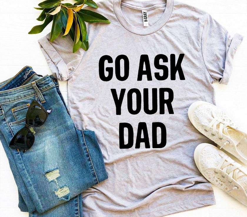 Go Ask Your Dad T-shirt | Men's Shirt