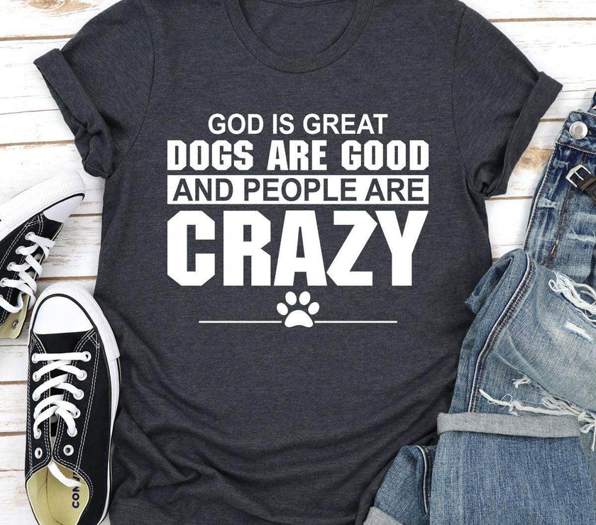 God Is Great Dogs Are Good and People Are Crazy T-Shirt | Unisex - My Store