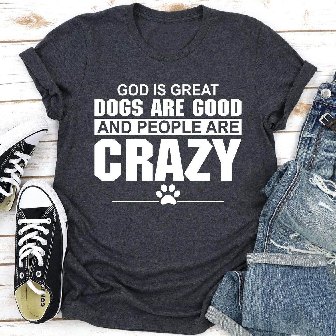 God Is Great Dogs Are Good and People Are Crazy T-Shirt | Unisex - My Store