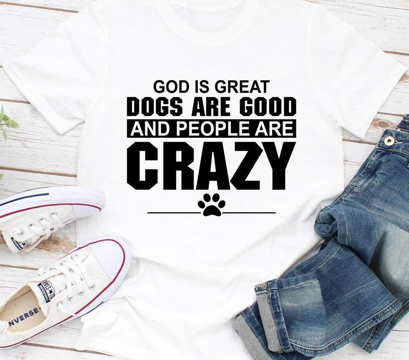 God Is Great Dogs Are Good and People Are Crazy T-Shirt | Unisex - My Store