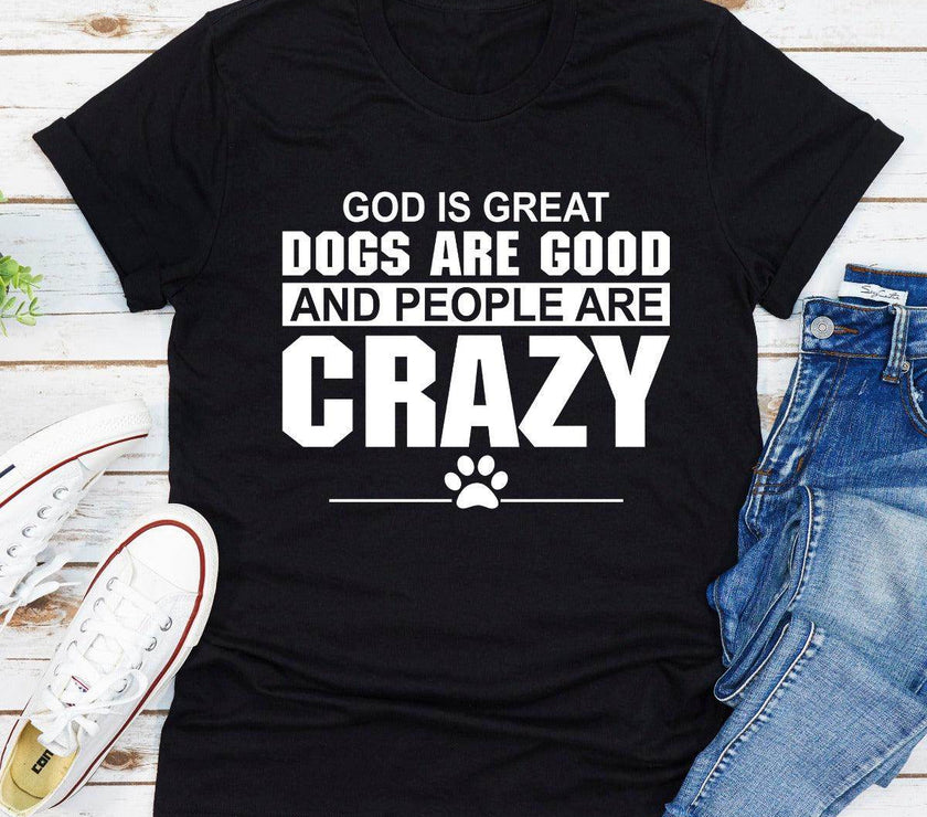 God Is Great Dogs Are Good and People Are Crazy T-Shirt | Unisex - My Store