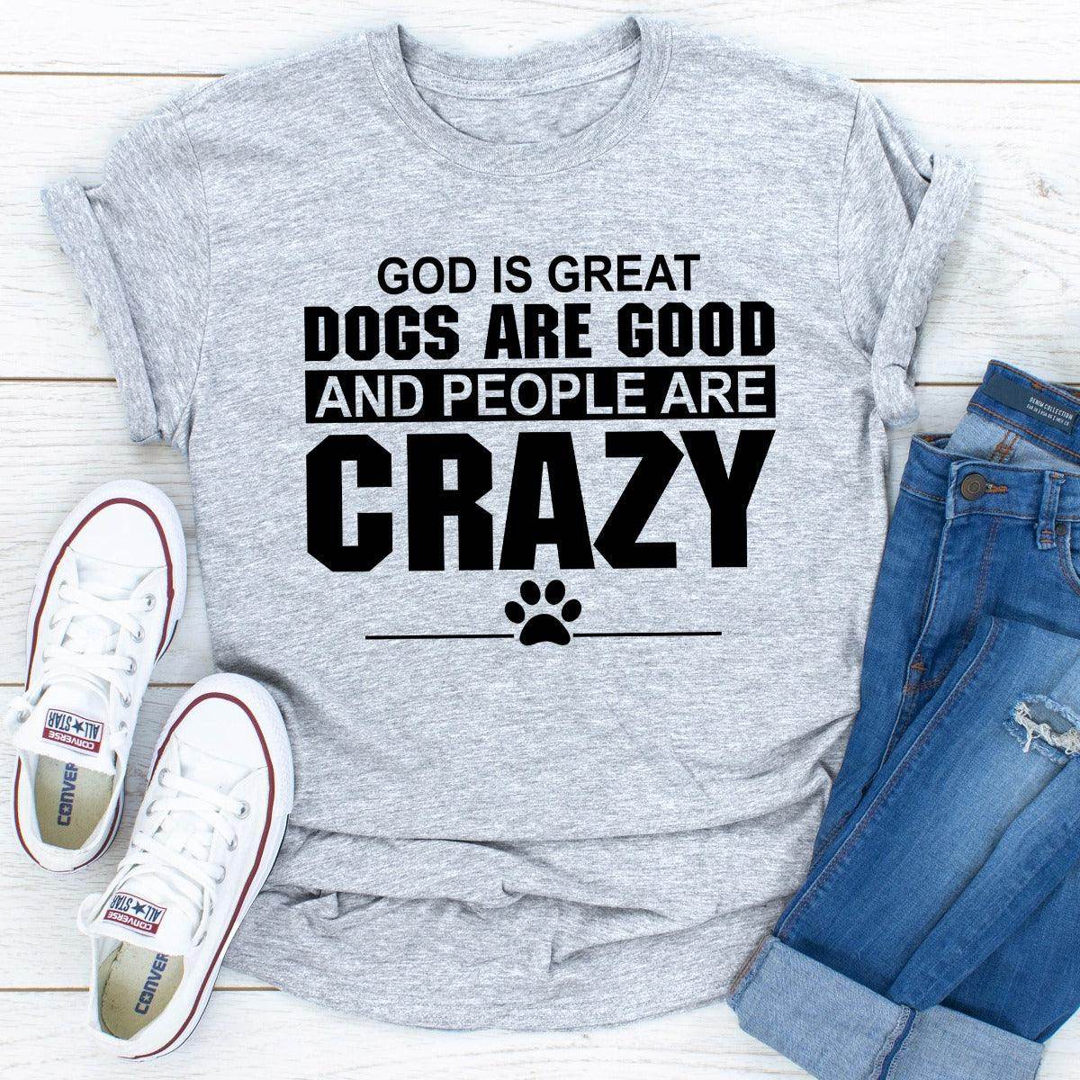 God Is Great Dogs Are Good and People Are Crazy T-Shirt | Unisex - My Store