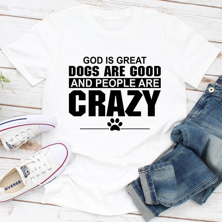 God Is Great Dogs Are Good and People Are Crazy T-Shirt | Unisex - My Store