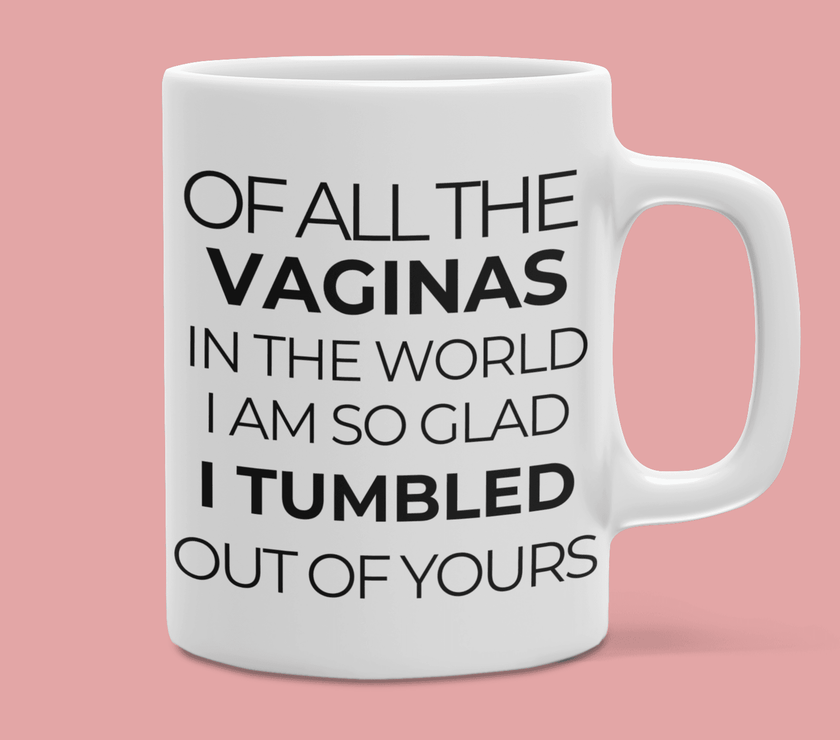 Of all the Vaginas in the World I am Glad I Tumbled Out of Yours Coffee Mug - My Store