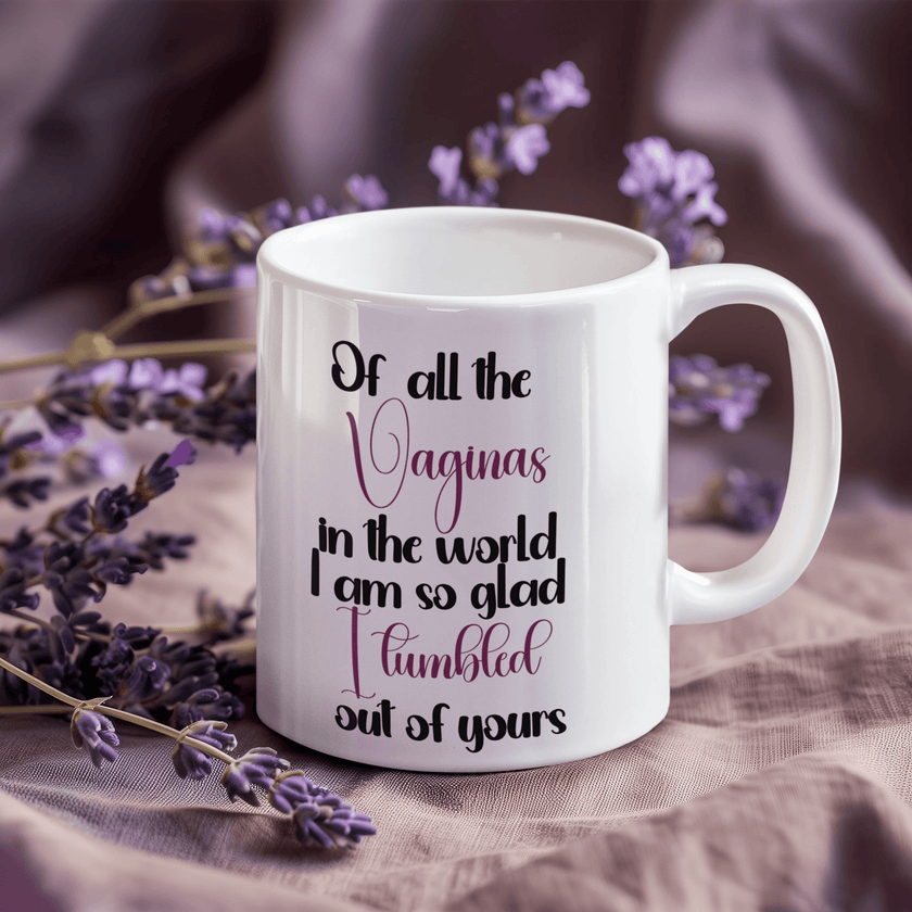 Of all the Vaginas in the World I am so Glad I Tumbled out of Yours Coffee Mug - My Store