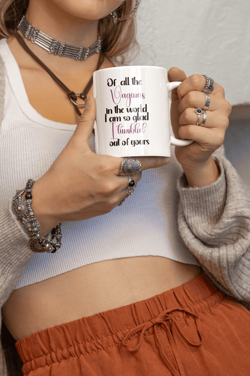 Of all the Vaginas in the World I am so Glad I Tumbled out of Yours Coffee Mug - My Store