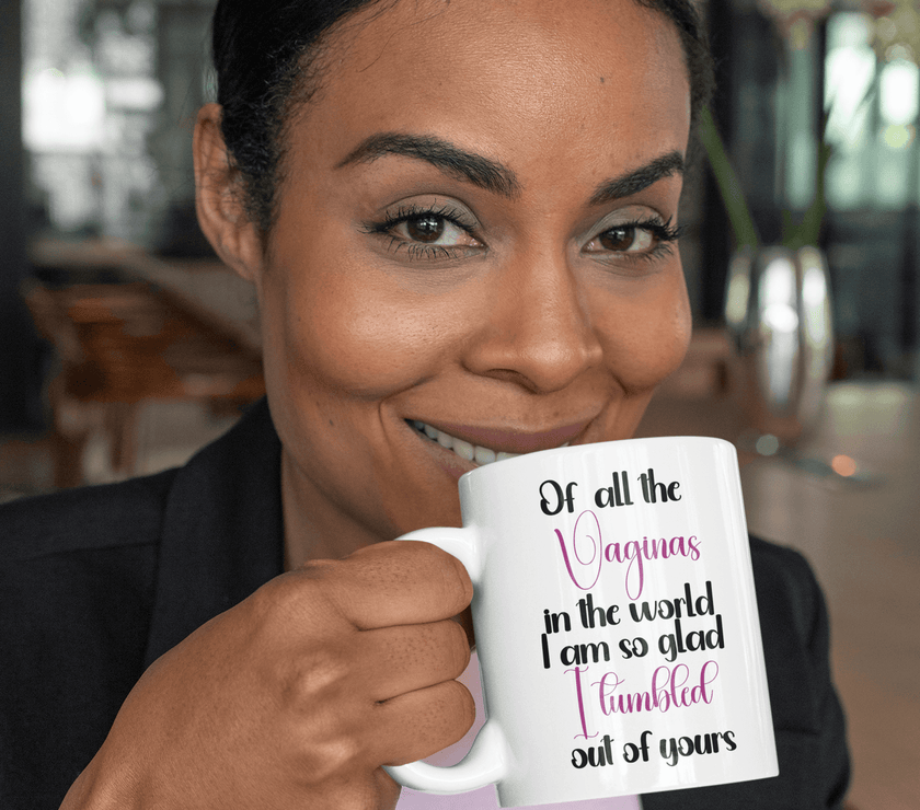 Of all the Vaginas in the World I am so Glad I Tumbled out of Yours Coffee Mug - My Store