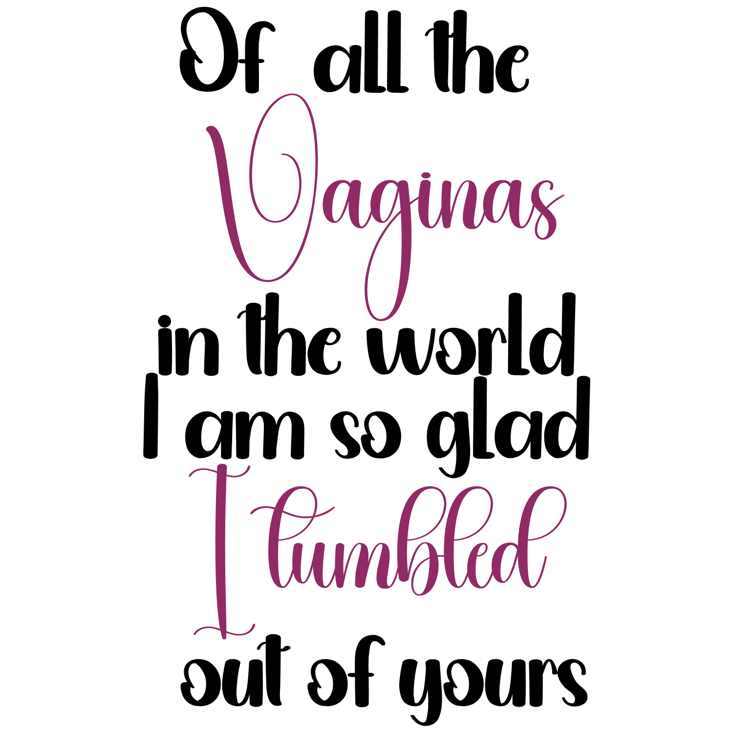 Of all the Vaginas in the World I am so Glad I Tumbled out of Yours Coffee Mug - My Store